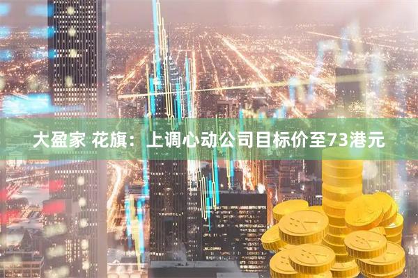 大盈家 花旗：上调心动公司目标价至73港元
