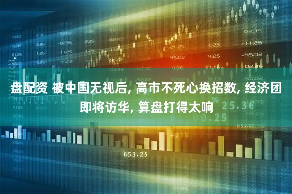 盘配资 被中国无视后, 高市不死心换招数, 经济团即将访华, 算盘打得太响