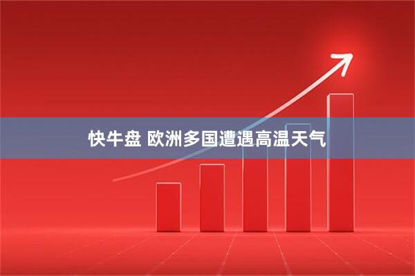 快牛盘 欧洲多国遭遇高温天气