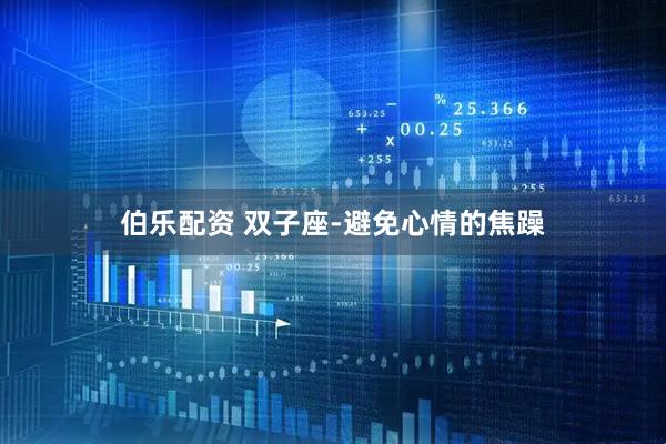 伯乐配资 双子座-避免心情的焦躁