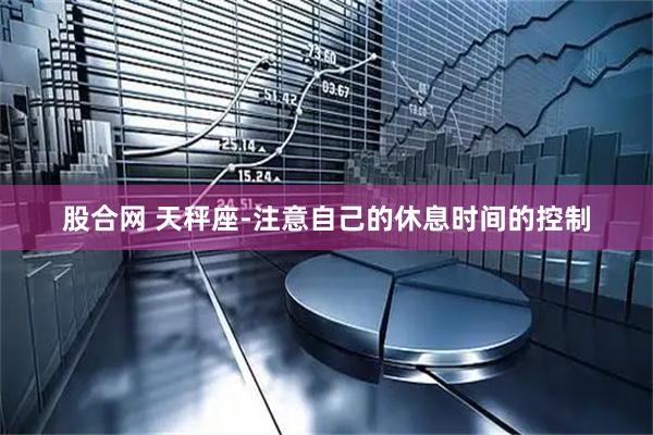 股合网 天秤座-注意自己的休息时间的控制