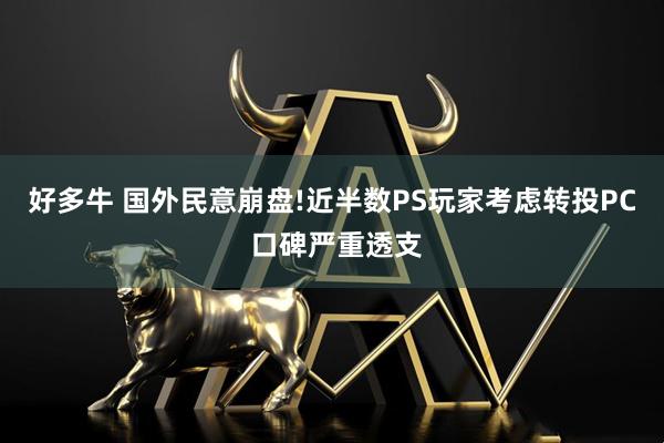 好多牛 国外民意崩盘!近半数PS玩家考虑转投PC 口碑严重透支